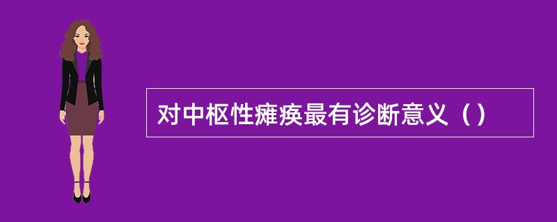 对中枢性瘫痪最有诊断意义（）