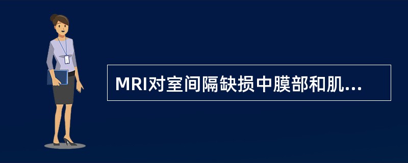 MRI对室间隔缺损中膜部和肌部的缺损显示较好。A．对