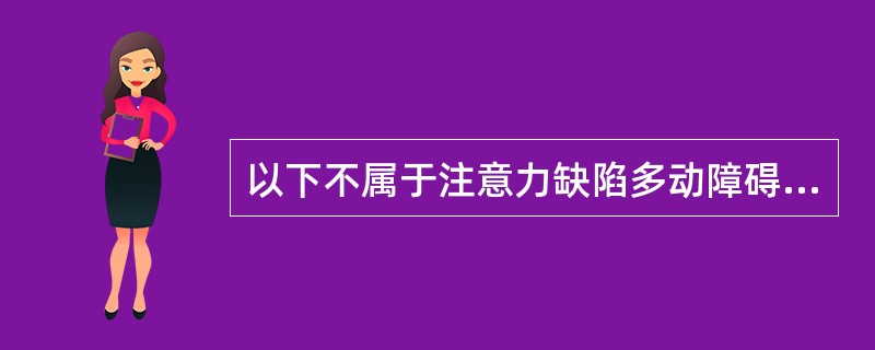 以下不属于注意力缺陷多动障碍（ADHD）的临床表现的是（）。