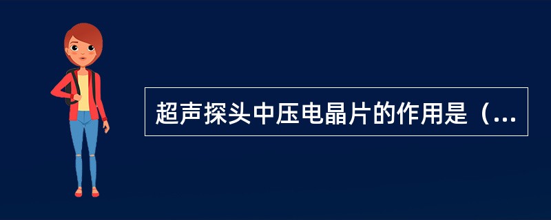 超声探头中压电晶片的作用是（）。