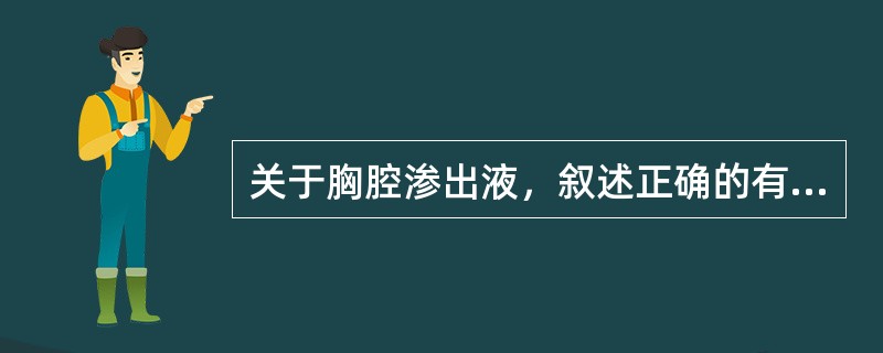 关于胸腔渗出液，叙述正确的有（）