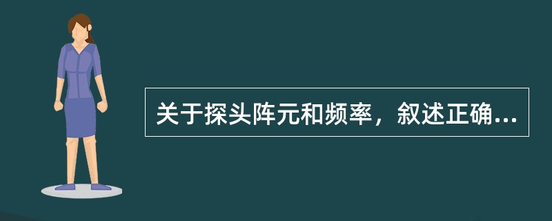 关于探头阵元和频率，叙述正确的有（）。