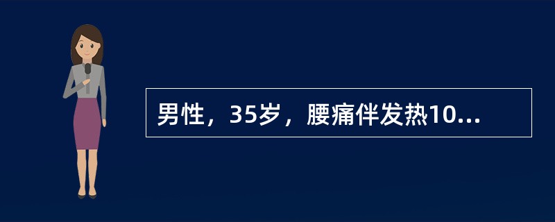 男性，35岁，腰痛伴发热10天。血常规：WBC14.6×109/L,N82.7%