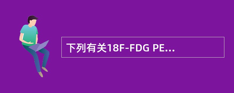 下列有关18F-FDG PET在肠道肿瘤显像的叙述错误的是（）