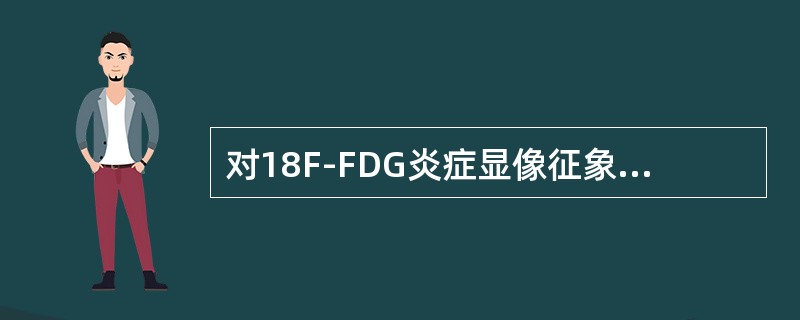 对18F-FDG炎症显像征象的解读，不正确的是（）