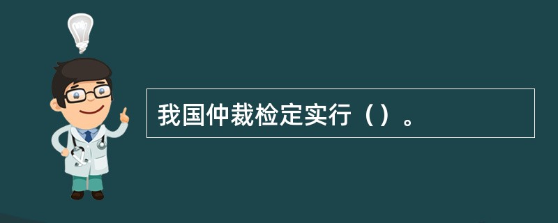 我国仲裁检定实行（）。