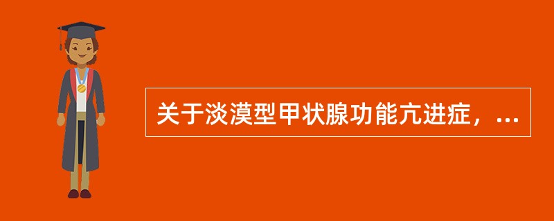 关于淡漠型甲状腺功能亢进症，叙述正确的有（）