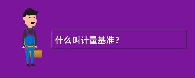 什么叫计量基准？