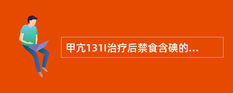 甲亢131I治疗后禁食含碘的食物或药物的时间为