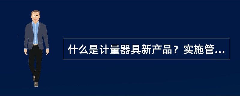 什么是计量器具新产品？实施管理的范围是什么？