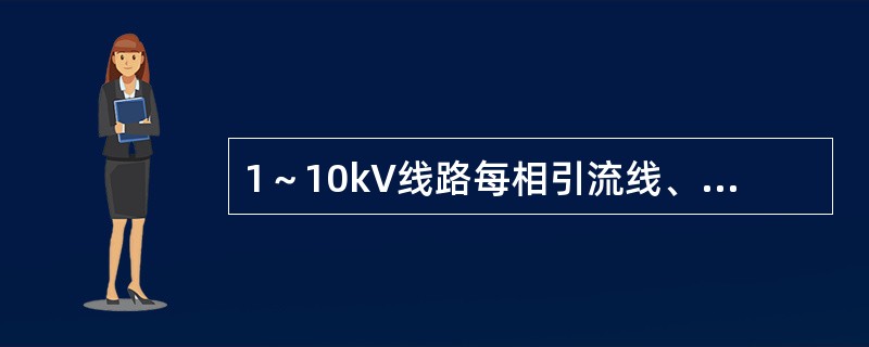1～10kV线路每相引流线、引下线与邻相的引流线、引下线或导线之间，安装后的净空