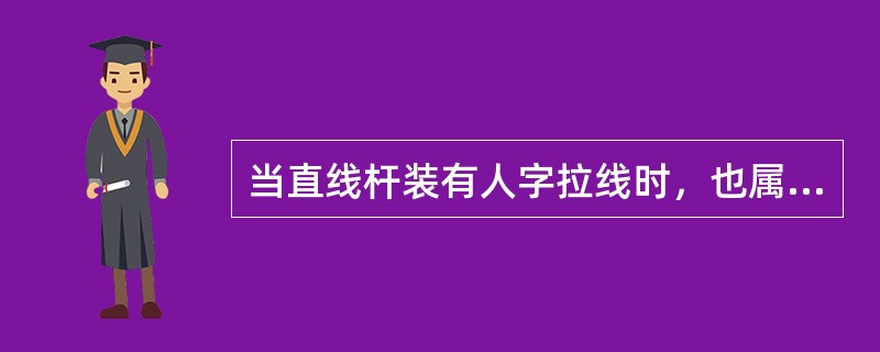 当直线杆装有人字拉线时，也属于承力杆。（）