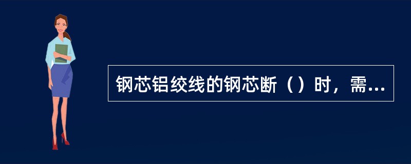 钢芯铝绞线的钢芯断（）时，需锯断重新以直线接续管连接。