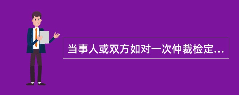 当事人或双方如对一次仲裁检定不服时，在接到仲裁检定结果通知书之日起（）可向上一级