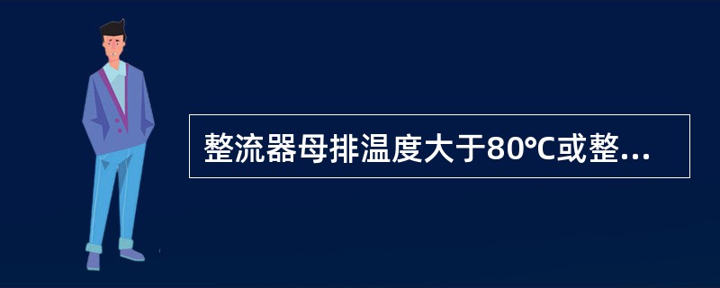 整流器母排温度大于80℃或整流管散热器温度超过140℃发出（）。