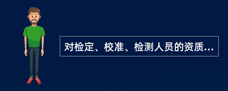 对检定、校准、检测人员的资质有什么要求？