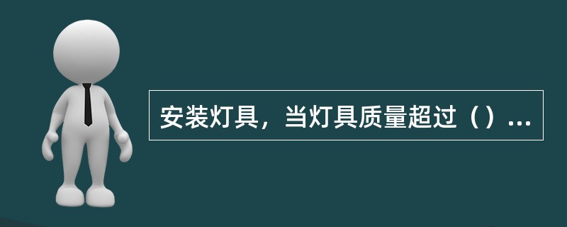 安装灯具，当灯具质量超过（）时，就需要用吊链或钢管来悬挂灯具。