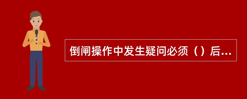 倒闸操作中发生疑问必须（）后，方可进行操作。