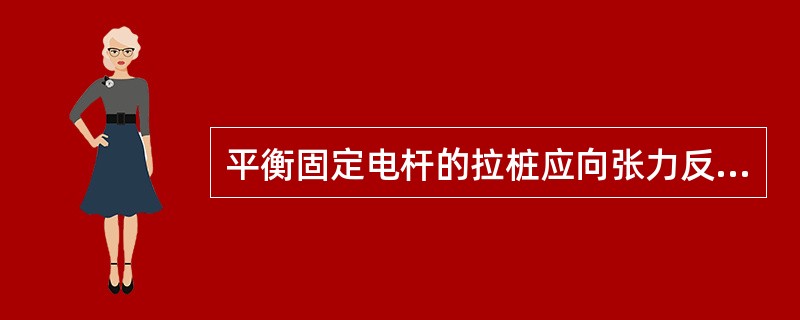 平衡固定电杆的拉桩应向张力反向侧倾斜（）。