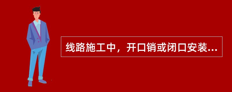 线路施工中，开口销或闭口安装应按（）要求进行，才能保证安装质量。