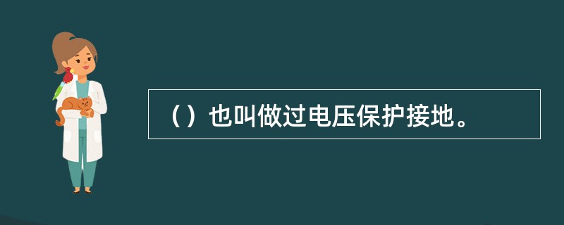 （）也叫做过电压保护接地。