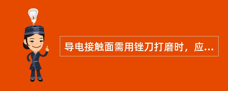 导电接触面需用锉刀打磨时，应采用细锉进行。（）