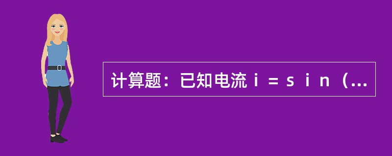 计算题：已知电流ｉ＝ｓｉｎ（100ｔ＋30°）（A），试求出最大值、角频率和初相