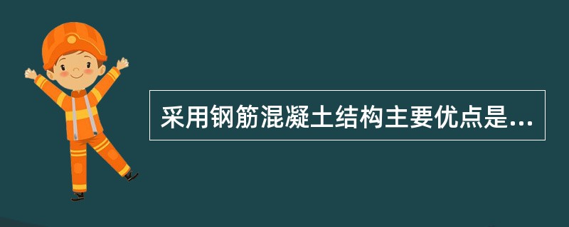 采用钢筋混凝土结构主要优点是（）。