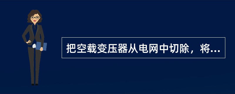 把空载变压器从电网中切除，将可能引起（）。