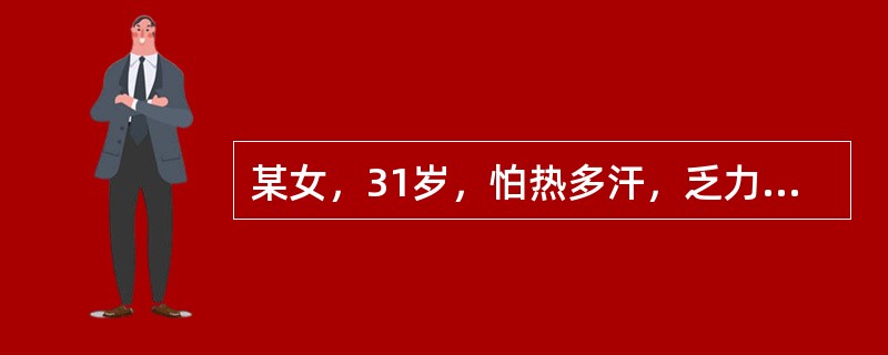 某女，31岁，怕热多汗，乏力，多食易饥3个月就诊。查体：心律齐，心率120次／分