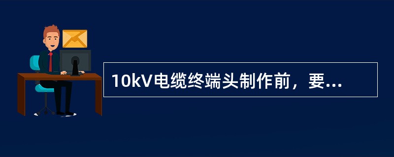 10kV电缆终端头制作前，要对电缆用2500V兆欧表测量其绝缘电阻，要求绝缘电阻