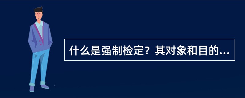 什么是强制检定？其对象和目的是什么？