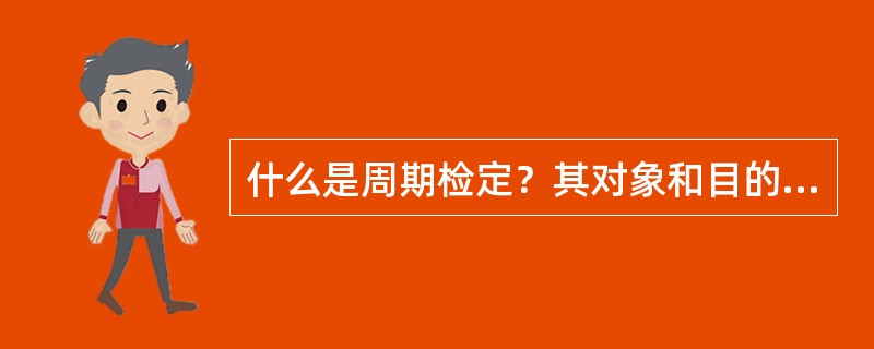 什么是周期检定？其对象和目的是什么？