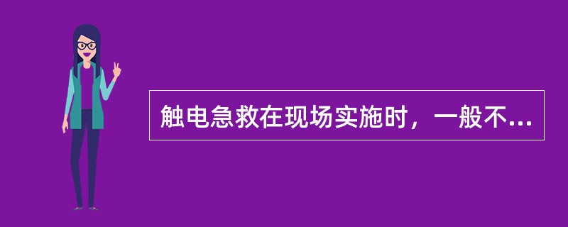 触电急救在现场实施时，一般不得随意移动触电者，如确需移动触电者，其抢救时间不得中