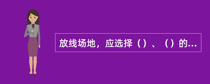 放线场地，应选择（）、（）的地形，以便放线工作顺利开展。