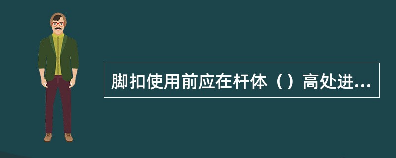 脚扣使用前应在杆体（）高处进行人体冲击试验