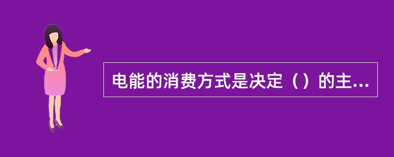 电能的消费方式是决定（）的主要条件因素。