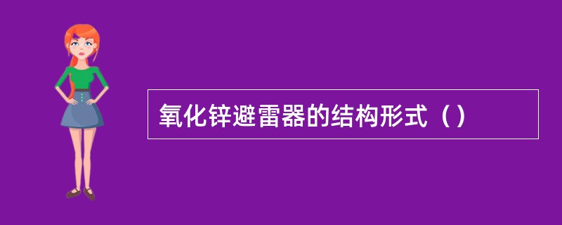 氧化锌避雷器的结构形式（）