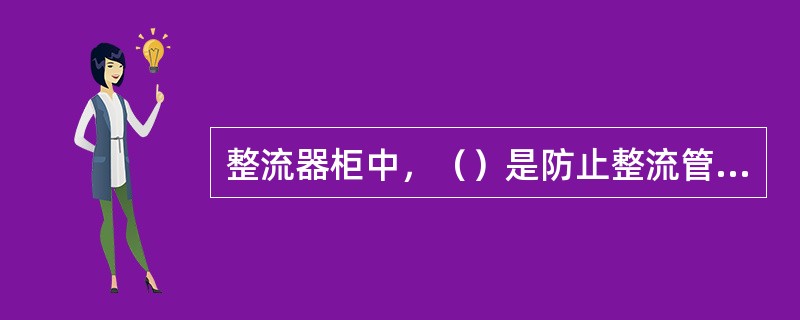 整流器柜中，（）是防止整流管损坏的最后一种保护措施，当流过5倍额定电流时，熔断时