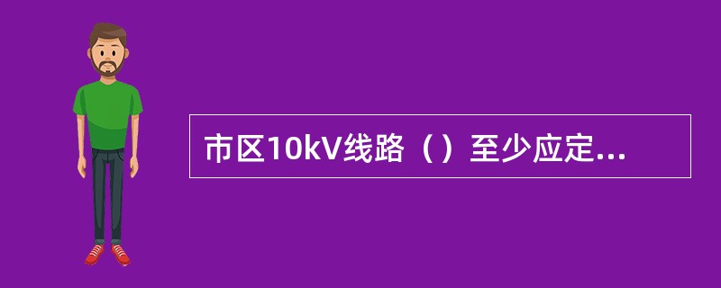 市区10kV线路（）至少应定期巡视一次