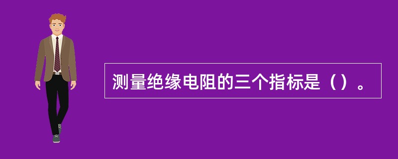 测量绝缘电阻的三个指标是（）。