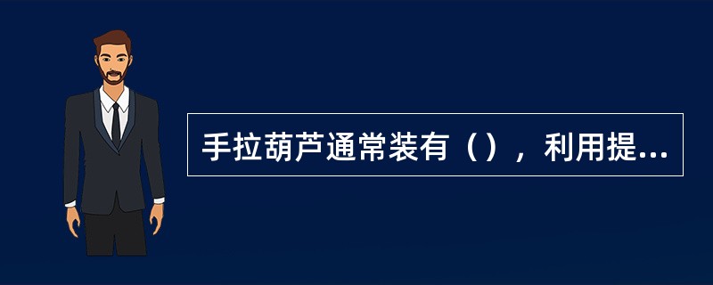 手拉葫芦通常装有（），利用提升物的重量起制动作用，即受力后不会自动回松，如需回松