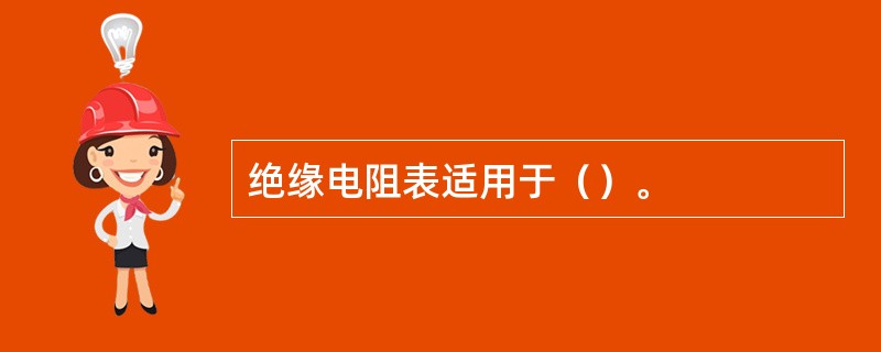 绝缘电阻表适用于（）。