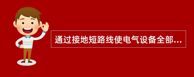 通过接地短路线使电气设备全部或部分可靠接的操作称（）