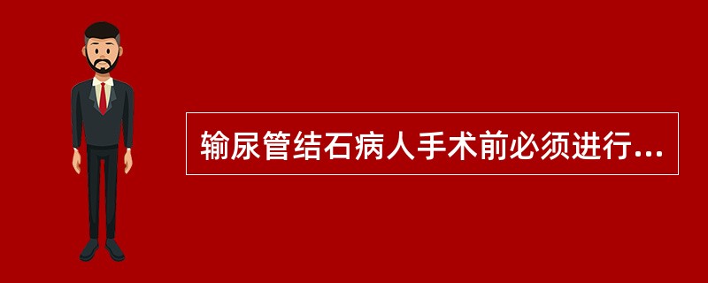 输尿管结石病人手术前必须进行（）。