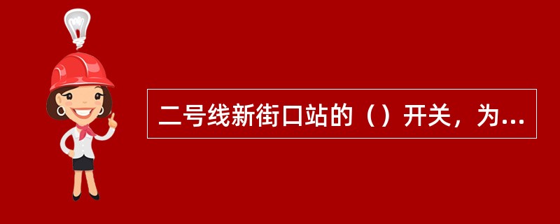 二号线新街口站的（）开关，为环网供电联络开关，正常运行时两座主变电所分别供电，当