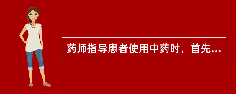 药师指导患者使用中药时，首先保证患者用药（）