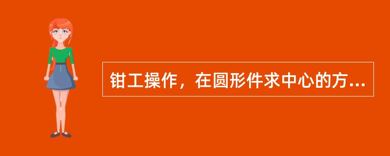 钳工操作，在圆形件求中心的方法有哪些？
