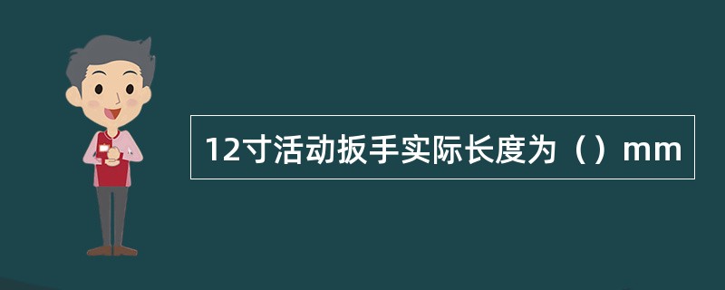 12寸活动扳手实际长度为（）mm