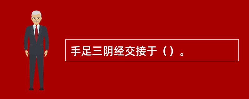 手足三阴经交接于（）。